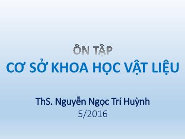 Bài giảng Cơ sở khoa học vật liệu - Bài: Ôn tập - Nguyễn Ngọc Trí Huỳnh