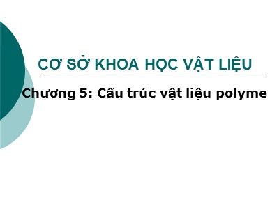 Bài giảng Cơ sở khoa học vật liệu - Chương 5: Cấu trúc vật liệu polyme