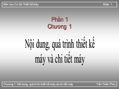 Bài giảng Cơ sở thiết kế máy - Chương 1: Nội dung, quá trình thiết kế máy và chi tiết máy - Trần Thiên Phúc