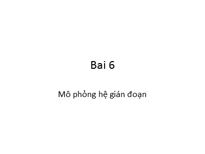 Bài giảng Mô hình và mô phỏng - Bài 6: Mô phỏng hệ gián đoạn - Nguyễn Chí Nghĩa