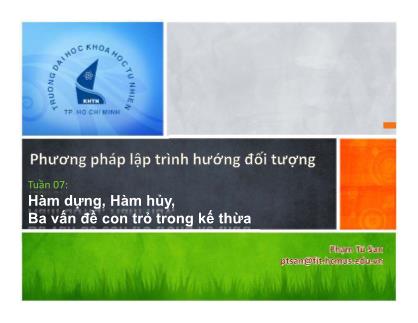 Bài giảng Phương pháp lập trình hướng đối tượng - Tuần 07: Hàm dựng, Hàm hủy, Ba vấn đề con trỏ trong kế thừa - Phạm Tú San