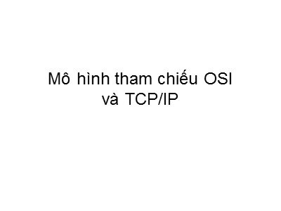 Bài giảng Mạng máy tính: Mô hình tham chiếu OSI và TCP/IP
