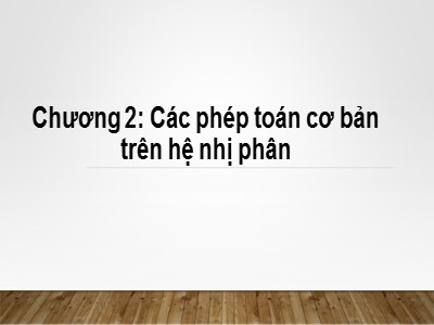 Bài giảng Nhập môn tin học - Chương 2: Các phép toán cơ bản trên hệ nhị phân