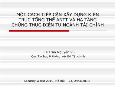 Bài thuyết trình Một cách tiếp cận xây dựng kiến trúc tổng thể an toàn thông tin và hạ tầng chứng thực điện tử ngành tài chính - Trần Nguyên Vũ